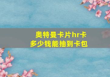 奥特曼卡片hr卡多少钱能抽到卡包