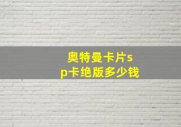 奥特曼卡片sp卡绝版多少钱