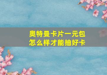 奥特曼卡片一元包怎么样才能抽好卡