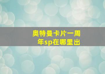 奥特曼卡片一周年sp在哪里出