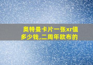 奥特曼卡片一张xr值多少钱,二周年欧布的