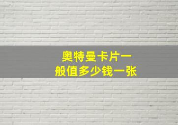 奥特曼卡片一般值多少钱一张