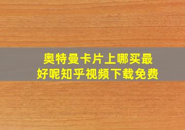 奥特曼卡片上哪买最好呢知乎视频下载免费