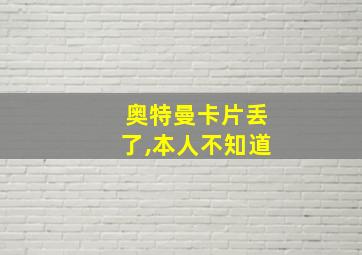 奥特曼卡片丢了,本人不知道