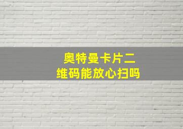 奥特曼卡片二维码能放心扫吗