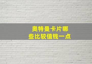 奥特曼卡片哪些比较值钱一点