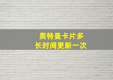 奥特曼卡片多长时间更新一次