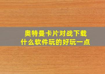 奥特曼卡片对战下载什么软件玩的好玩一点