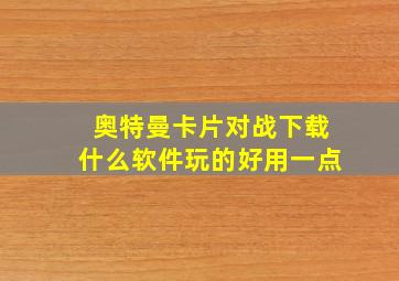 奥特曼卡片对战下载什么软件玩的好用一点