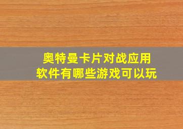 奥特曼卡片对战应用软件有哪些游戏可以玩