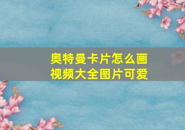 奥特曼卡片怎么画视频大全图片可爱