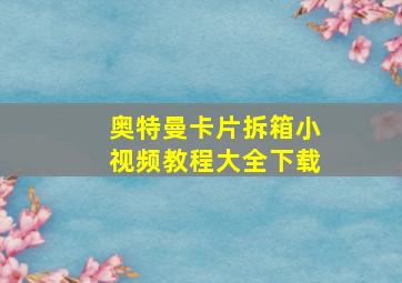 奥特曼卡片拆箱小视频教程大全下载