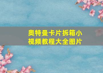 奥特曼卡片拆箱小视频教程大全图片