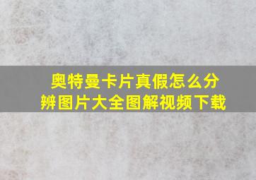 奥特曼卡片真假怎么分辨图片大全图解视频下载