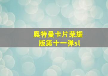 奥特曼卡片荣耀版第十一弹sl