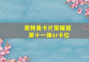 奥特曼卡片荣耀版第十一弹zr卡位