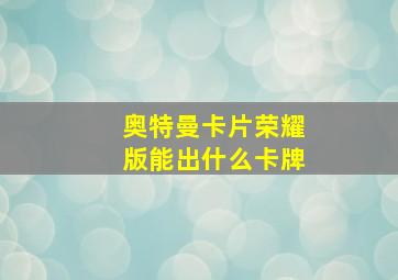 奥特曼卡片荣耀版能出什么卡牌