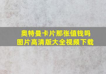 奥特曼卡片那张值钱吗图片高清版大全视频下载