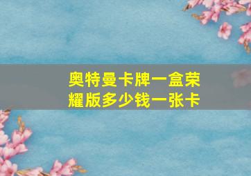 奥特曼卡牌一盒荣耀版多少钱一张卡