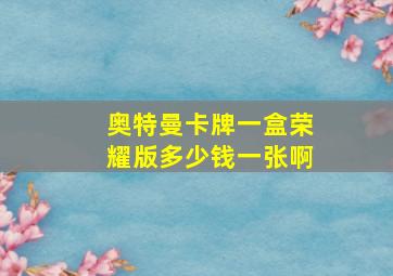 奥特曼卡牌一盒荣耀版多少钱一张啊