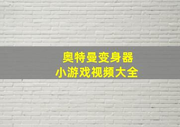 奥特曼变身器小游戏视频大全