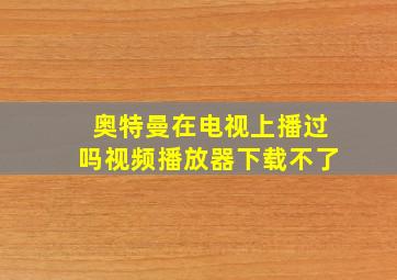 奥特曼在电视上播过吗视频播放器下载不了