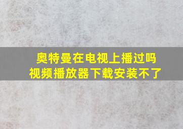 奥特曼在电视上播过吗视频播放器下载安装不了