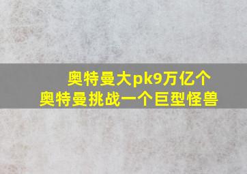 奥特曼大pk9万亿个奥特曼挑战一个巨型怪兽