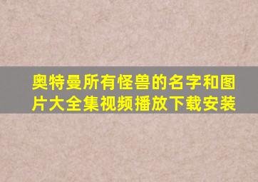 奥特曼所有怪兽的名字和图片大全集视频播放下载安装