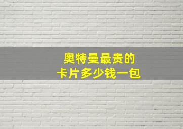 奥特曼最贵的卡片多少钱一包