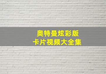 奥特曼炫彩版卡片视频大全集