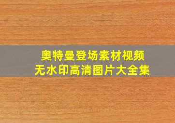 奥特曼登场素材视频无水印高清图片大全集