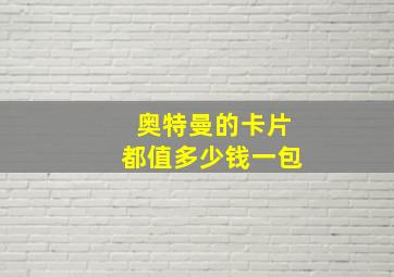 奥特曼的卡片都值多少钱一包