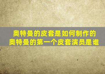 奥特曼的皮套是如何制作的奥特曼的第一个皮套演员是谁