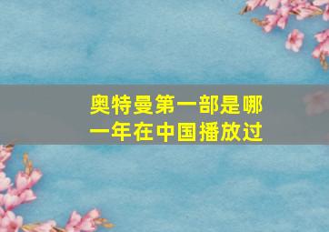 奥特曼第一部是哪一年在中国播放过