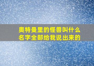 奥特曼里的怪兽叫什么名字全部给我说出来的