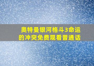 奥特曼银河格斗3命运的冲突免费观看晋通话