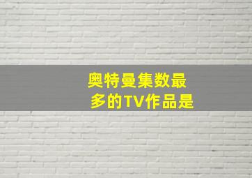 奥特曼集数最多的TV作品是