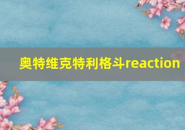 奥特维克特利格斗reaction