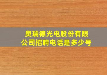 奥瑞德光电股份有限公司招聘电话是多少号