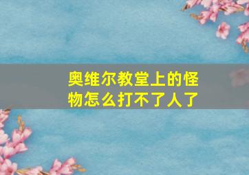 奥维尔教堂上的怪物怎么打不了人了