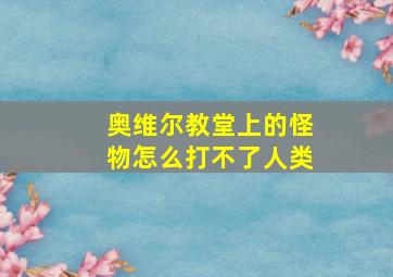 奥维尔教堂上的怪物怎么打不了人类