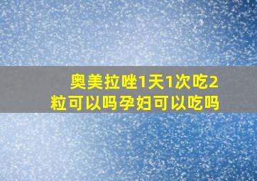 奥美拉唑1天1次吃2粒可以吗孕妇可以吃吗