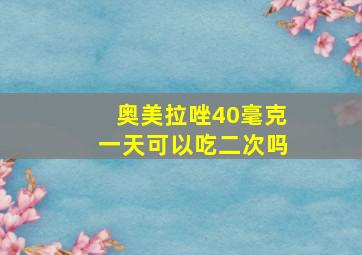 奥美拉唑40毫克一天可以吃二次吗