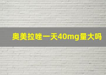 奥美拉唑一天40mg量大吗