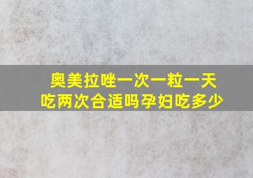 奥美拉唑一次一粒一天吃两次合适吗孕妇吃多少