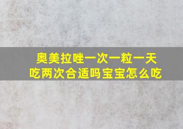 奥美拉唑一次一粒一天吃两次合适吗宝宝怎么吃