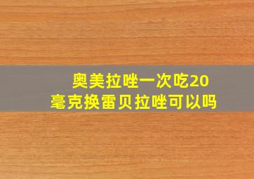 奥美拉唑一次吃20毫克换雷贝拉唑可以吗