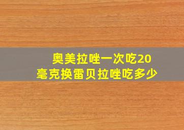 奥美拉唑一次吃20毫克换雷贝拉唑吃多少