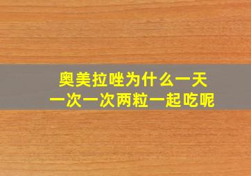 奥美拉唑为什么一天一次一次两粒一起吃呢